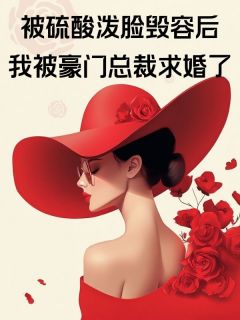 被硫酸泼脸毁容后，我被豪门总裁求婚了小说最新章节 宋彦礼姜意安思结局是什么
