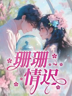 林舒江知序小说抖音热文珊珊情迟完结版-暗夜阅读网