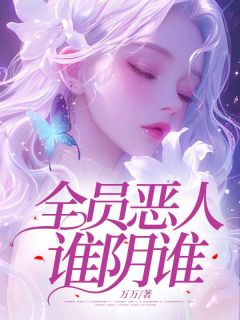 作者万万写的全员恶人谁阴谁？小说大结局全章节阅读