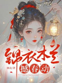 抖音完结锦衣木兰撼春动周烨红柳(全文在线阅读)