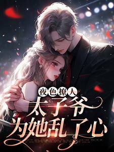 全章节小说夜色撩人，太子爷为她乱了心在逃兔子最新阅读