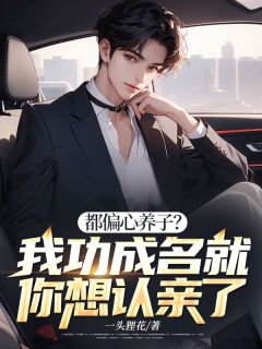 良心推荐都偏心养子？我功成名就你想认亲了小说试读