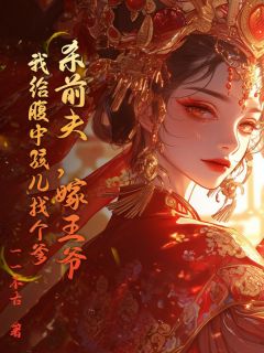 精品小说杀前夫，嫁王爷，我给腹中孩儿找个爹全文目录畅读