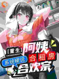 重生阿姨合租房，系统硬说合欢宗小说百度云完整章节列表免费阅读