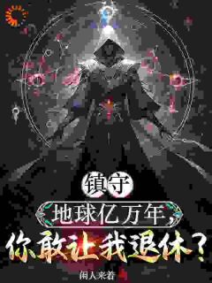 镇守地球亿万年，你敢让我退休？by闲人来着(叶辰千月姬)未删节免费阅读
