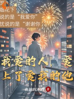 作者南越的沐酒写的我爱的人，爱上了爱我的他小说大结局全章节阅读