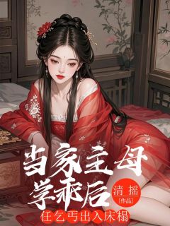 当家主母学乖后，任乞丐出入床榻免费小说作者清摇全文阅读