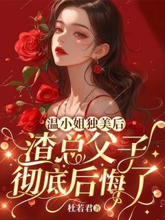温秀闵京白主角小说温小姐独美后，渣总父子彻底后悔了抖音文免费阅读全文