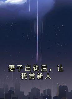 妻子出轨后，让我尝新人小说(完本)-周尧时冉无错版阅读