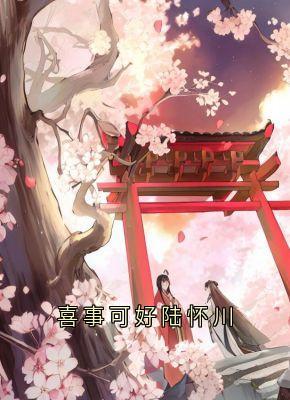 喜事可好陆怀川最新章节免费阅读by陆怀川无广告小说