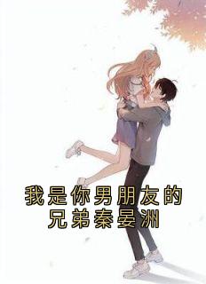 我是你男朋友的兄弟秦晏洲(新书)大结局在线阅读-暗夜阅读网