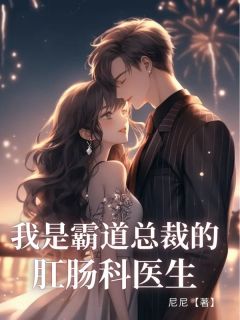 抖音我是霸道总裁的肛肠科医⽣txt小说阅读