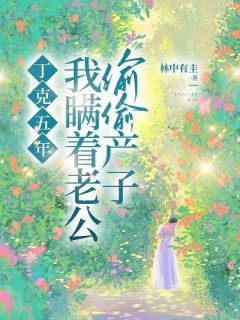 丁克五年，我瞒着老公偷偷产子孟甜金明阳by林中有圭免费看