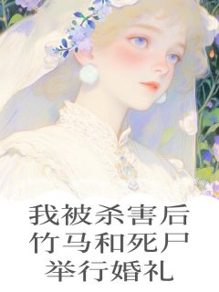 我被杀害后，竹马和死尸举行婚礼（季珍羡周迟旭）精彩小说目录阅读