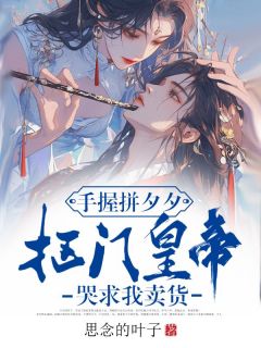 (抖音)手握拼夕夕，抠门皇帝哭求我卖货叶绒徐策小说免费全文阅读