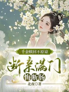 爆款小说由作者北夜所创作的千金赎回不原谅，断亲满门悔断肠在线阅读
