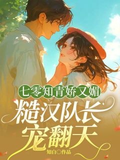 夏知画战北寒(原文完整)七零知青娇又媚，糙汉队长宠翻天无弹窗免费阅读