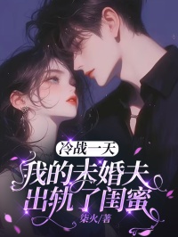 全章节小说冷战一天，我的未婚夫出轨了闺蜜柒火最新阅读