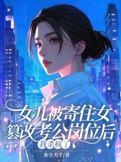 （好书推荐）女儿被寄住女篡改考公岗位后，我杀疯了小说最新章节小说全文阅读-暗夜阅读网