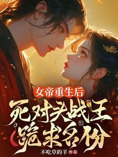 女帝重生后，死对头战王跪求名份免费阅读全文，主角宋颜夕南宫景小说完整版