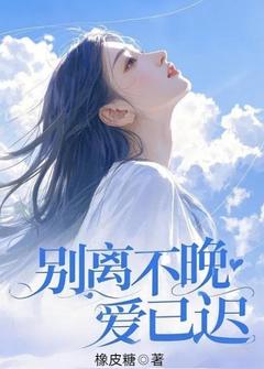 别离不晚爱已迟【全章节】鹿鸣傅行舟完结版免费阅读