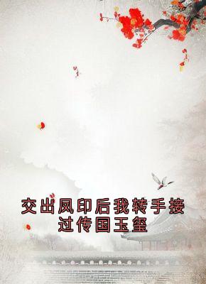 交出凤印后我转手接过传国玉玺小说在线阅读，主角宋灵萱李启政精彩段落最新篇