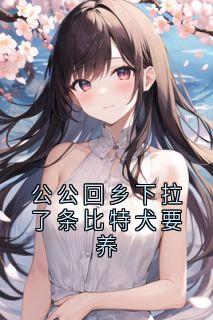 新书推荐公公回乡下拉了条比特犬要养完整版小说-李念赵浩告最新章节阅读-暗夜阅读网