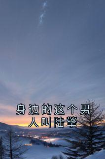 身边的这个男人叫陆擎小说免费版阅读抖音热文