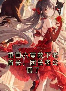 重回六零救下老首长，团长老公慌了最新章节免费阅读by乔薇无广告小说-暗夜阅读网