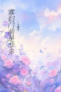 寡妇门前是非多最新章节免费阅读by一十六婳13无广告小说