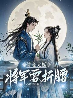 爆款小说由作者心若言所创作的侍妾太娇，将军要折腰在线阅读