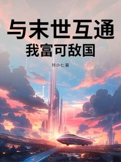 热门推荐与末世互通，我富可敌国by林小七小说正版在线