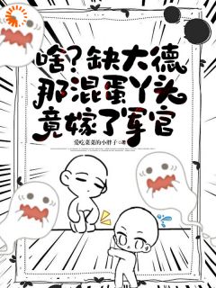 啥？缺大德那混蛋丫头竟嫁了军官云清歌周玉玲无广告在线阅读