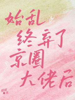 抖音热推小说始乱终弃了京圈大佬后全文在线阅读-暗夜阅读网