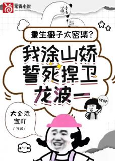 重生炮灰太密集？我涂山娇誓死捍卫龙波一小说涂山娇龙肆祁免费阅读