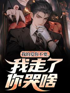 独家我的爱你不要，我走了你哭啥全本大结局小说阅读
