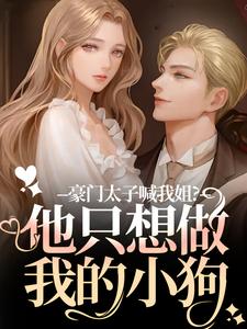 【抖音】豪门太子喊我姐？他只想做我的小狗全文阅读-暗夜阅读网