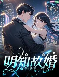 抖音爆款明知故婚完整小说（全文阅读）
