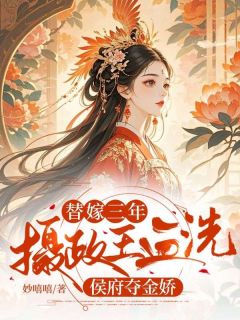 快手热文替嫁三年，摄政王血洗侯府夺金娇姜落凝姜云微小说推荐