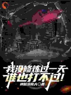 良心推荐我没修炼过一天，谁也打不过！小说试读