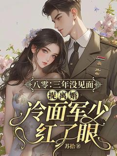快手八零：三年没见面，提离婚冷面军少红了眼小说全本章节大结局-暗夜阅读网