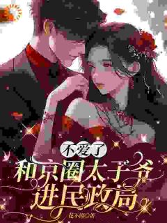 花不语的小说不爱了，和京圈太子爷进民政局全文阅读-暗夜阅读网