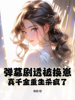 书荒必备弹幕剧透被换崽，真千金重生杀疯了全文章节阅读