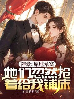 抖音神豪：原地暴富，她们忽然抢着给我铺床by幻天吟月在线阅读