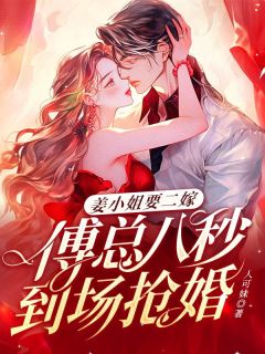 人可妹的小说姜小姐要二嫁：傅总八秒到场抢婚全文阅读-暗夜阅读网