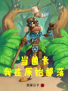 最完整版我在原始部落当酋长热门连载小说
