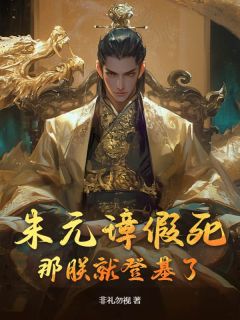 作者非礼勿视写的朱元璋假死，那朕就登基了小说大结局全章节阅读