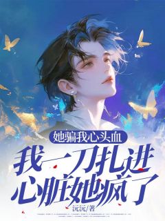 (精品)她骗我心头血，我一刀扎进心脏她疯了小说