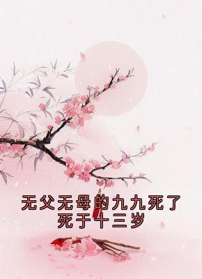 无父无母的九九死了死于十三岁(新书)小说_九九凤采薇阅读-暗夜阅读网