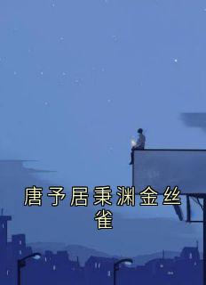 唐予居秉渊金丝雀在线全文阅读-主人公居秉渊唐予小说